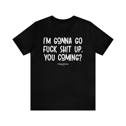 Funny Shirts for Women - I'm Gonna Go Fuck Shit Up. You Coming? - Women’s T Shirts