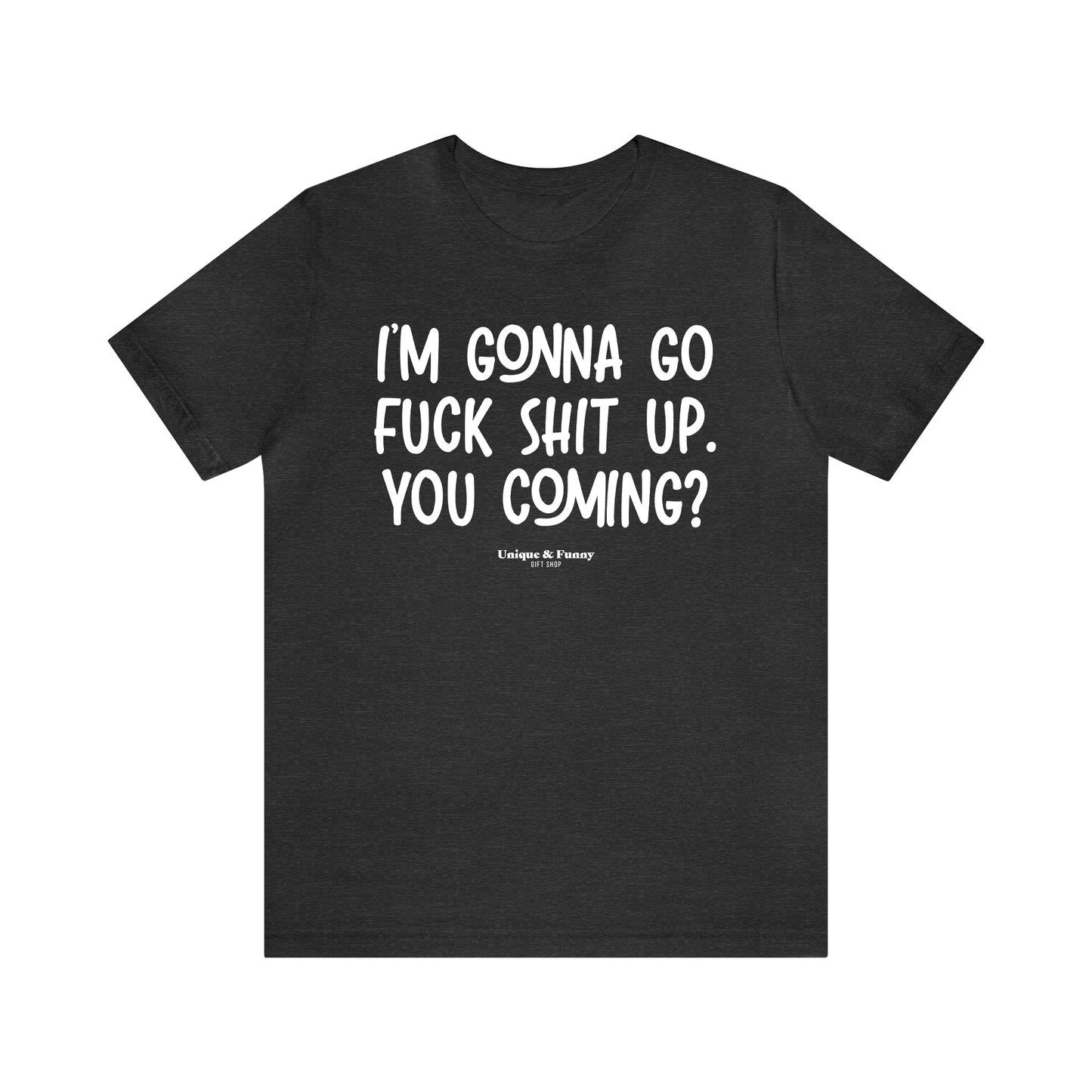 Funny Shirts for Women - I'm Gonna Go Fuck Shit Up. You Coming? - Women’s T Shirts