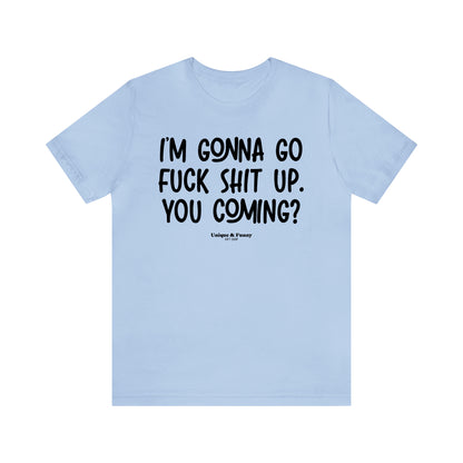 Funny Shirts for Women - I'm Gonna Go Fuck Shit Up. You Coming? - Women’s T Shirts