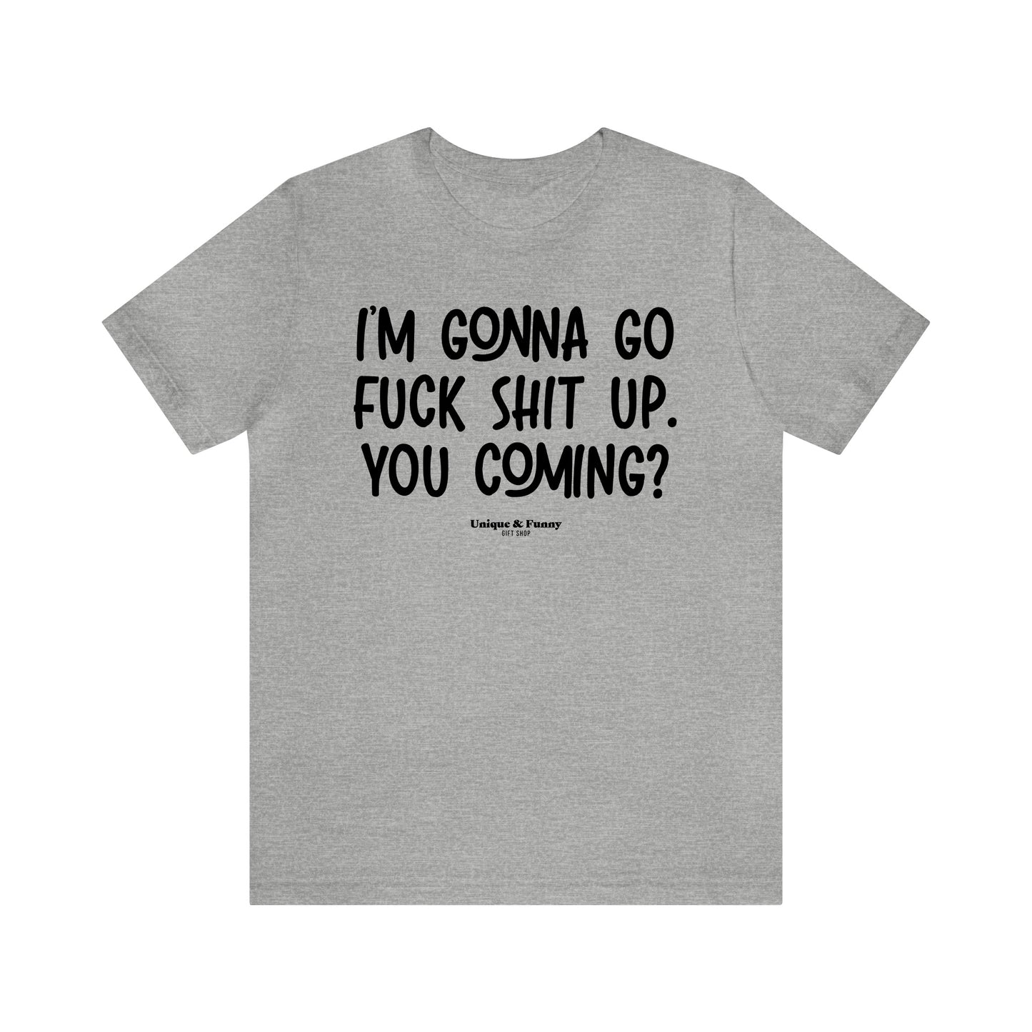 Funny Shirts for Women - I'm Gonna Go Fuck Shit Up. You Coming? - Women’s T Shirts