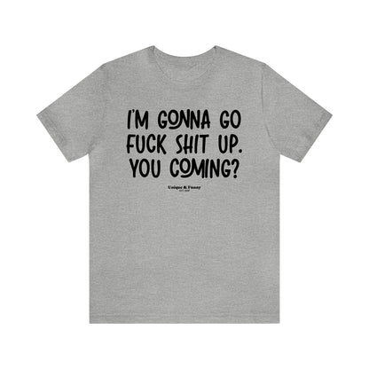 Funny Shirts for Women - I'm Gonna Go Fuck Shit Up. You Coming? - Women’s T Shirts