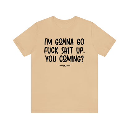 Funny Shirts for Women - I'm Gonna Go Fuck Shit Up. You Coming? - Women’s T Shirts