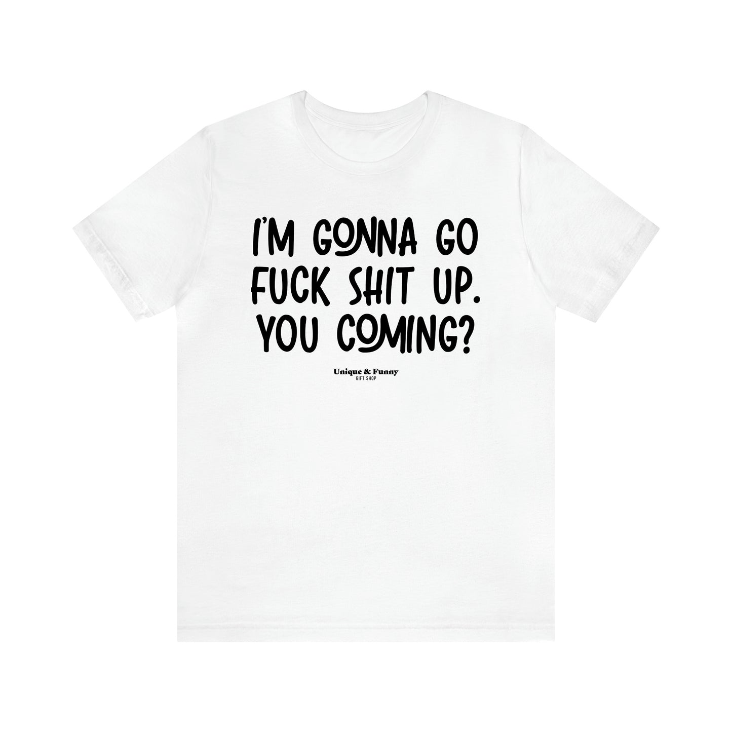 Women's T Shirts I'm Gonna Go Fuck Shit Up. You Coming? - Unique and Funny Gift Shop