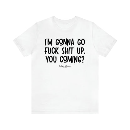 Women's T Shirts I'm Gonna Go Fuck Shit Up. You Coming? - Unique and Funny Gift Shop