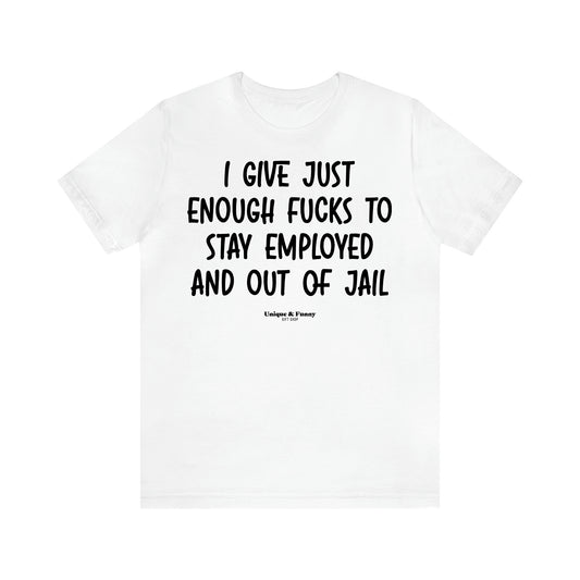 Women's T Shirts I Give Just Enough Fucks to Stay Employed and Out of Jail - Unique and Funny Gift Shop