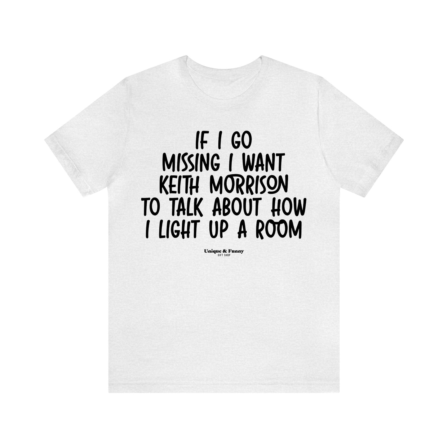 Funny Shirts for Women - If I Go Missing I Want Keith Morrison to Talk About How I Light Up a Room - Women’s T Shirts