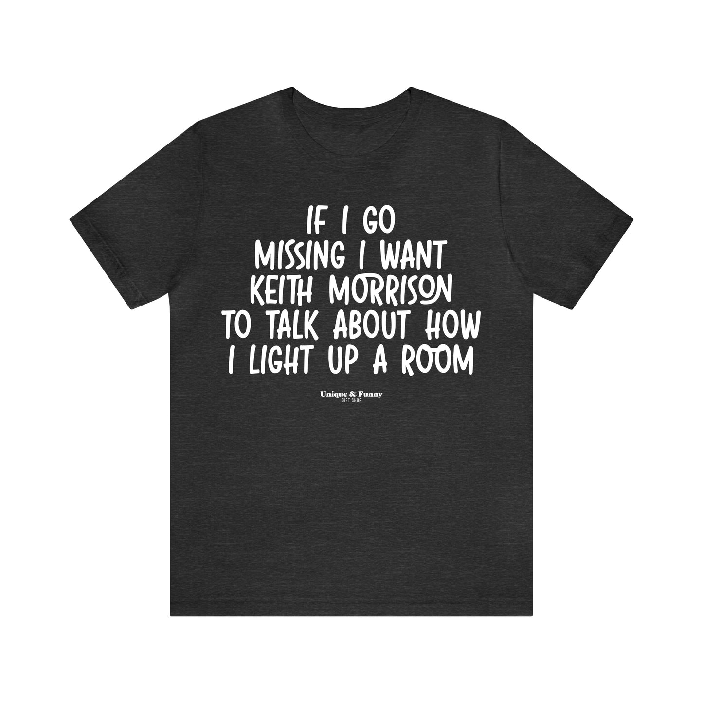 Funny Shirts for Women - If I Go Missing I Want Keith Morrison to Talk About How I Light Up a Room - Women’s T Shirts