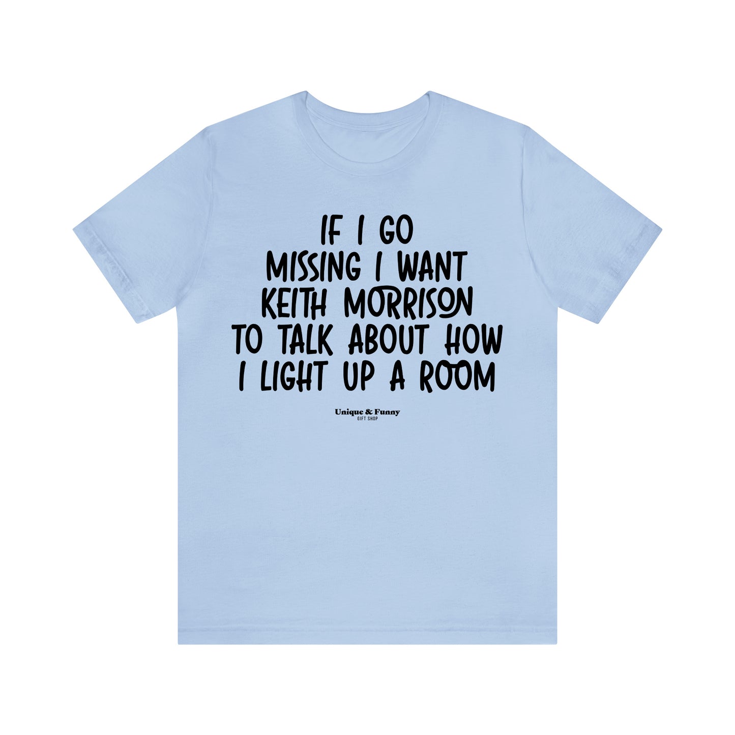 Funny Shirts for Women - If I Go Missing I Want Keith Morrison to Talk About How I Light Up a Room - Women’s T Shirts