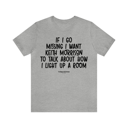 Funny Shirts for Women - If I Go Missing I Want Keith Morrison to Talk About How I Light Up a Room - Women’s T Shirts