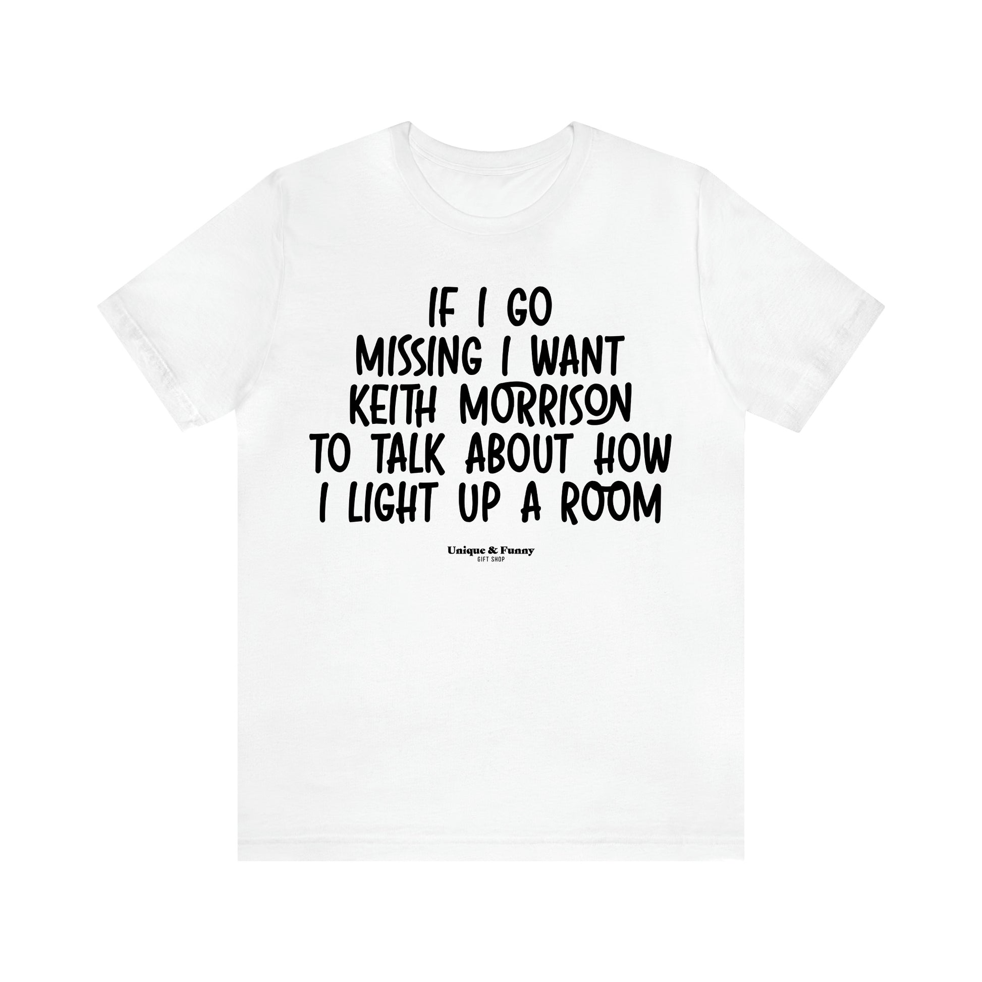 Women's T Shirts If I Go Missing I Want Keith Morrison to Talk About How I Light Up a Room - Unique and Funny Gift Shop