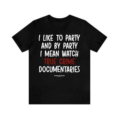 Funny Shirts for Women - I Like to Party and by Party I Mean Watch True Crime Documentaries - Women’s T Shirts