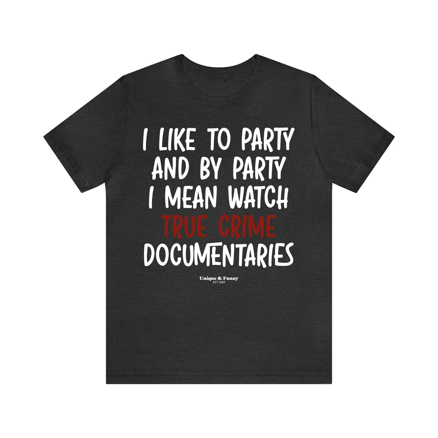 Funny Shirts for Women - I Like to Party and by Party I Mean Watch True Crime Documentaries - Women’s T Shirts