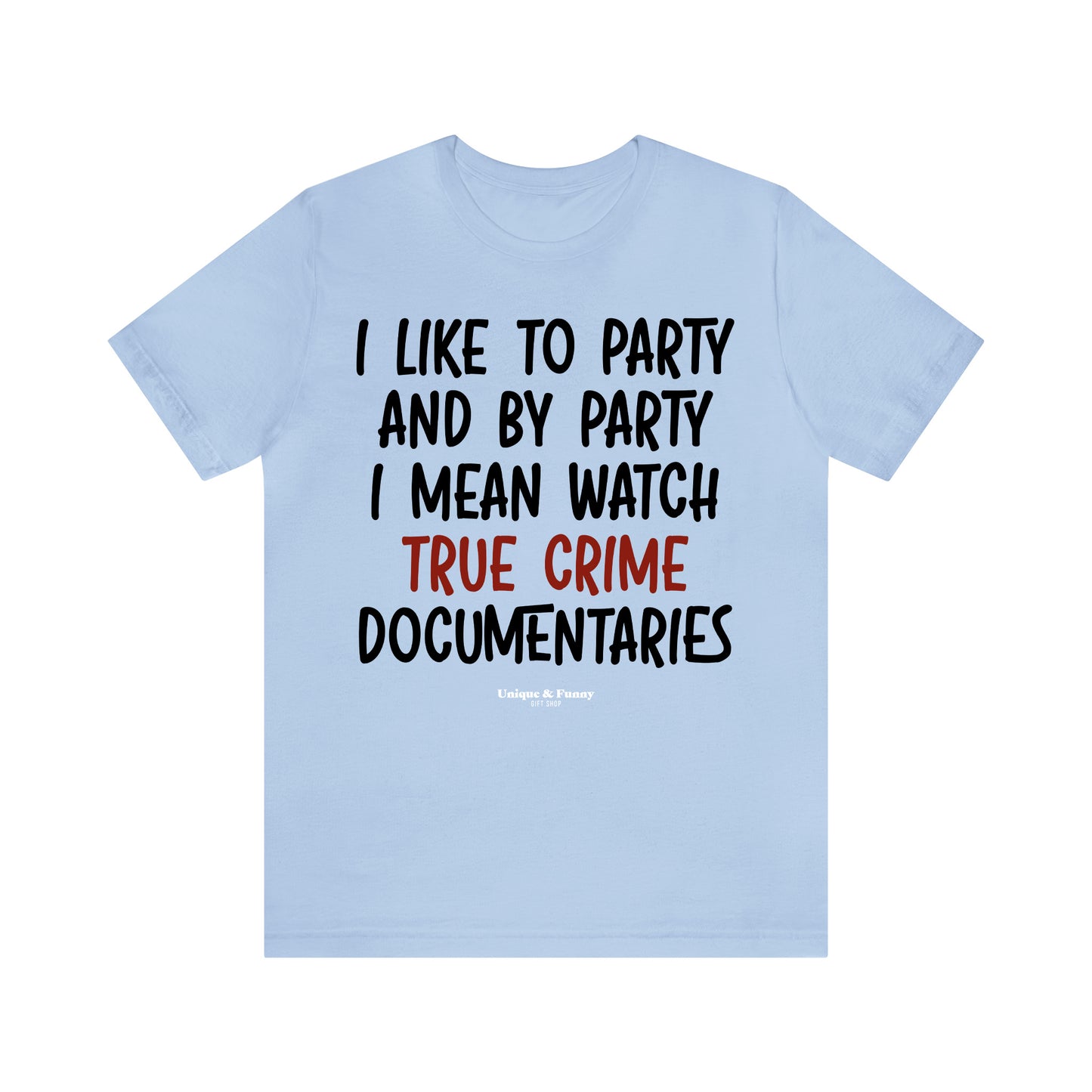 Funny Shirts for Women - I Like to Party and by Party I Mean Watch True Crime Documentaries - Women’s T Shirts