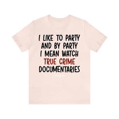 Funny Shirts for Women - I Like to Party and by Party I Mean Watch True Crime Documentaries - Women’s T Shirts