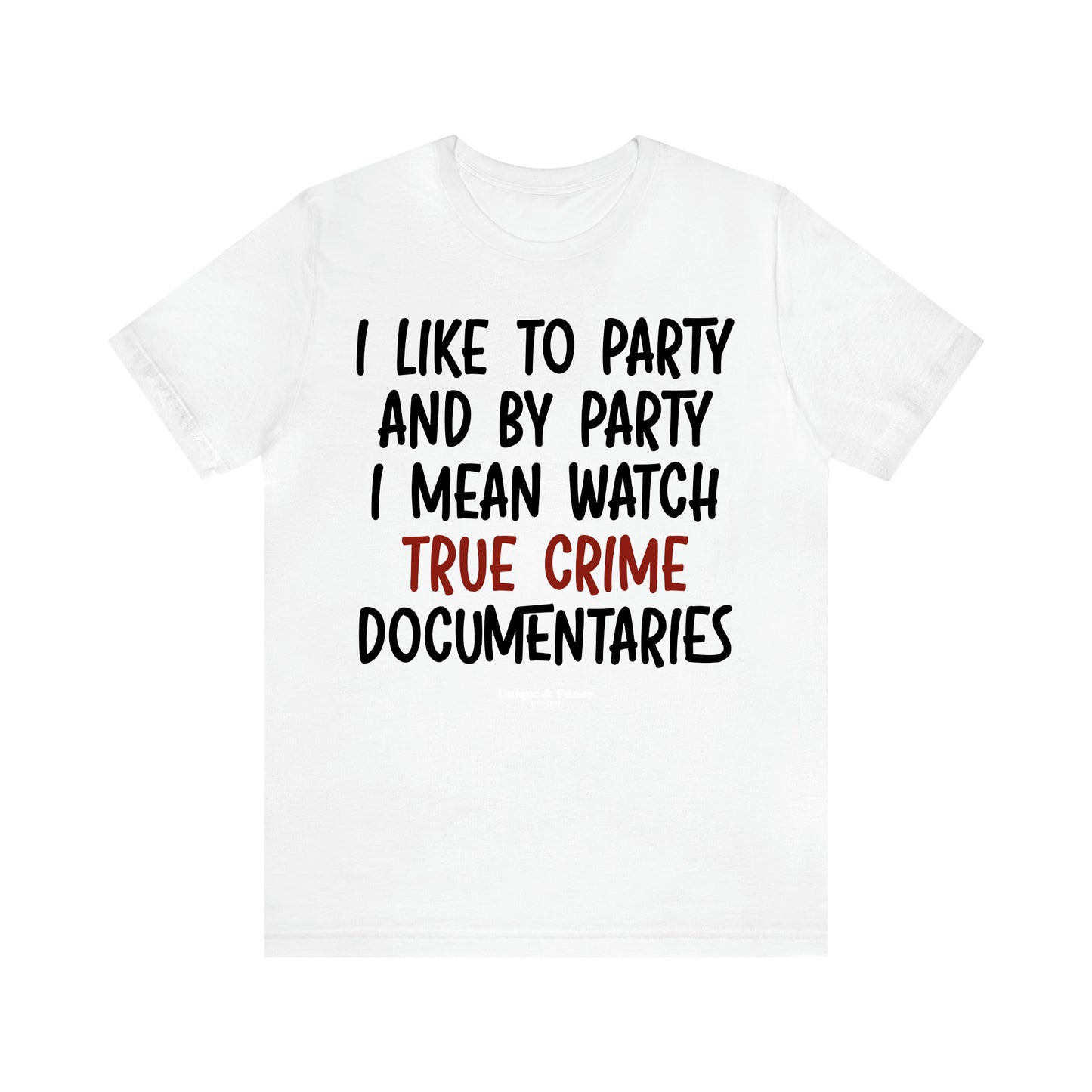 Women's T Shirts I Like to Party and by Party I Mean Watch True Crime Documentaries - Unique and Funny Gift Shop