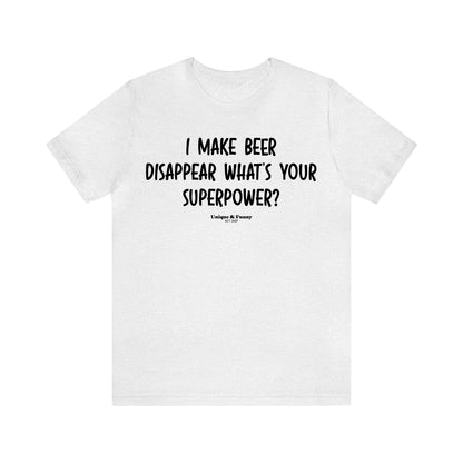 Funny Shirts for Women - I Make Beer Disappear What's Your Superpower? - Women’s T Shirts