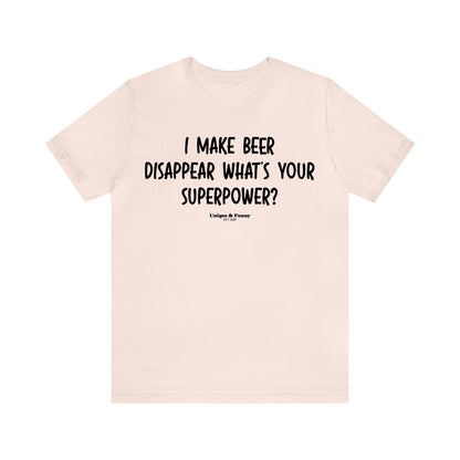 Funny Shirts for Women - I Make Beer Disappear What's Your Superpower? - Women’s T Shirts