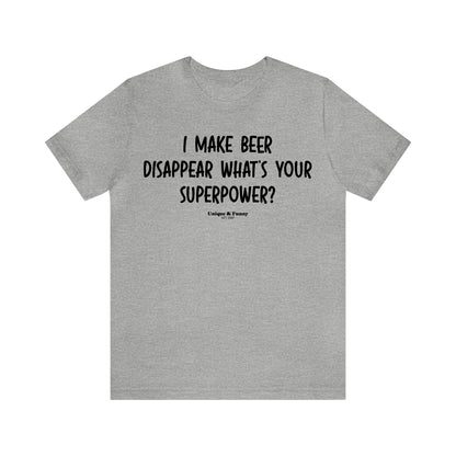 Funny Shirts for Women - I Make Beer Disappear What's Your Superpower? - Women’s T Shirts