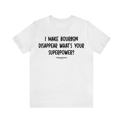 Funny Shirts for Women - I Make Bourbon Disappear What's Your Superpower? - Women’s T Shirts