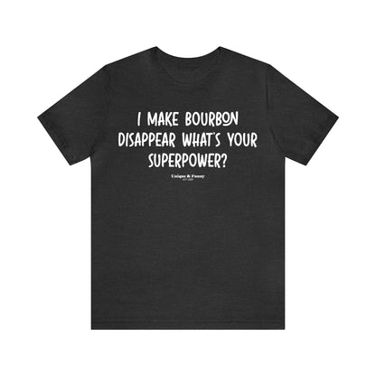 Funny Shirts for Women - I Make Bourbon Disappear What's Your Superpower? - Women’s T Shirts