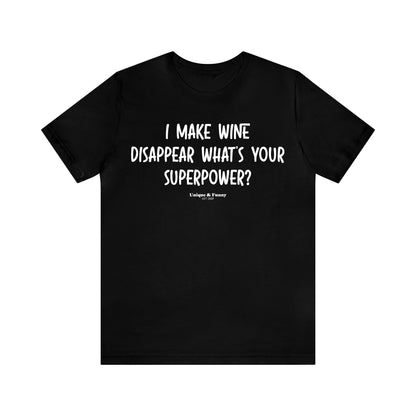 Funny Shirts for Women - I Make Wine Disappear What's Your Superpower? - Women’s T Shirts