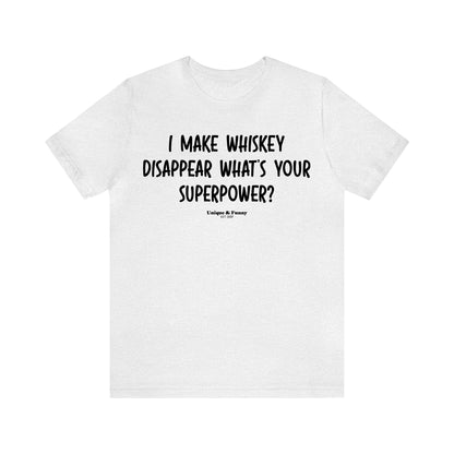 Funny Shirts for Women - I Make Whiskey Disappear What's Your Superpower? - Women’s T Shirts