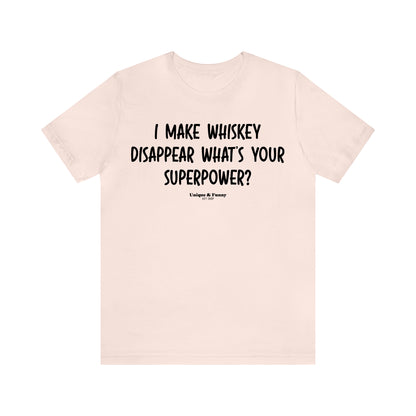 Funny Shirts for Women - I Make Whiskey Disappear What's Your Superpower? - Women’s T Shirts