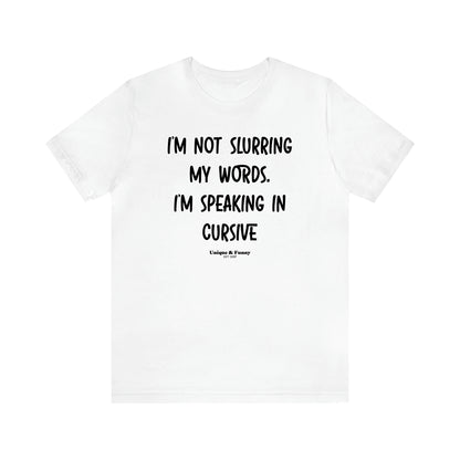 Women's T Shirts I'm Not Slurring My Words. I'm Speaking Cursive - Unique and Funny Gift Shop