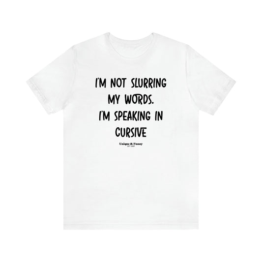 Women's T Shirts I'm Not Slurring My Words. I'm Speaking Cursive - Unique and Funny Gift Shop