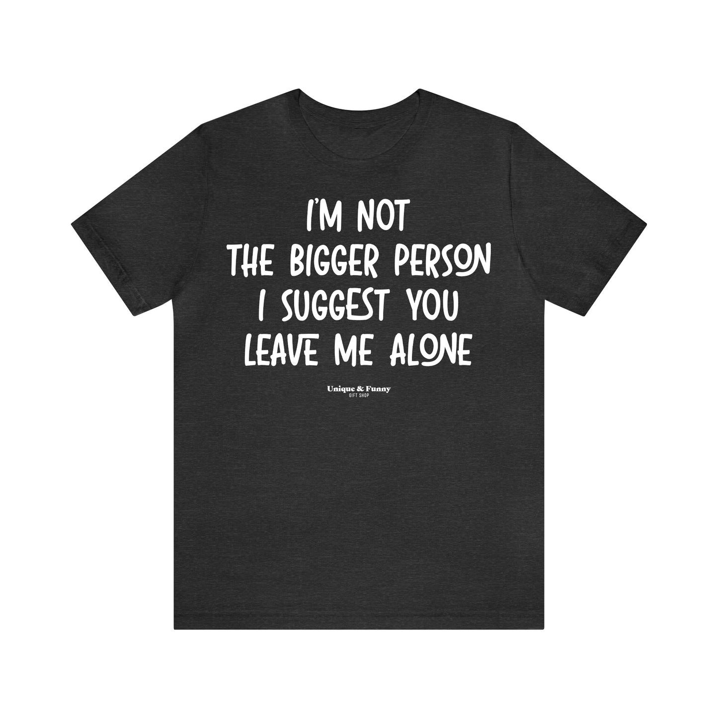 Funny Shirts for Women - I'm Not the Bigger Person I Suggest You Leave Me Alone - Women’s T Shirts