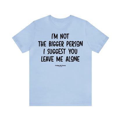 Funny Shirts for Women - I'm Not the Bigger Person I Suggest You Leave Me Alone - Women’s T Shirts