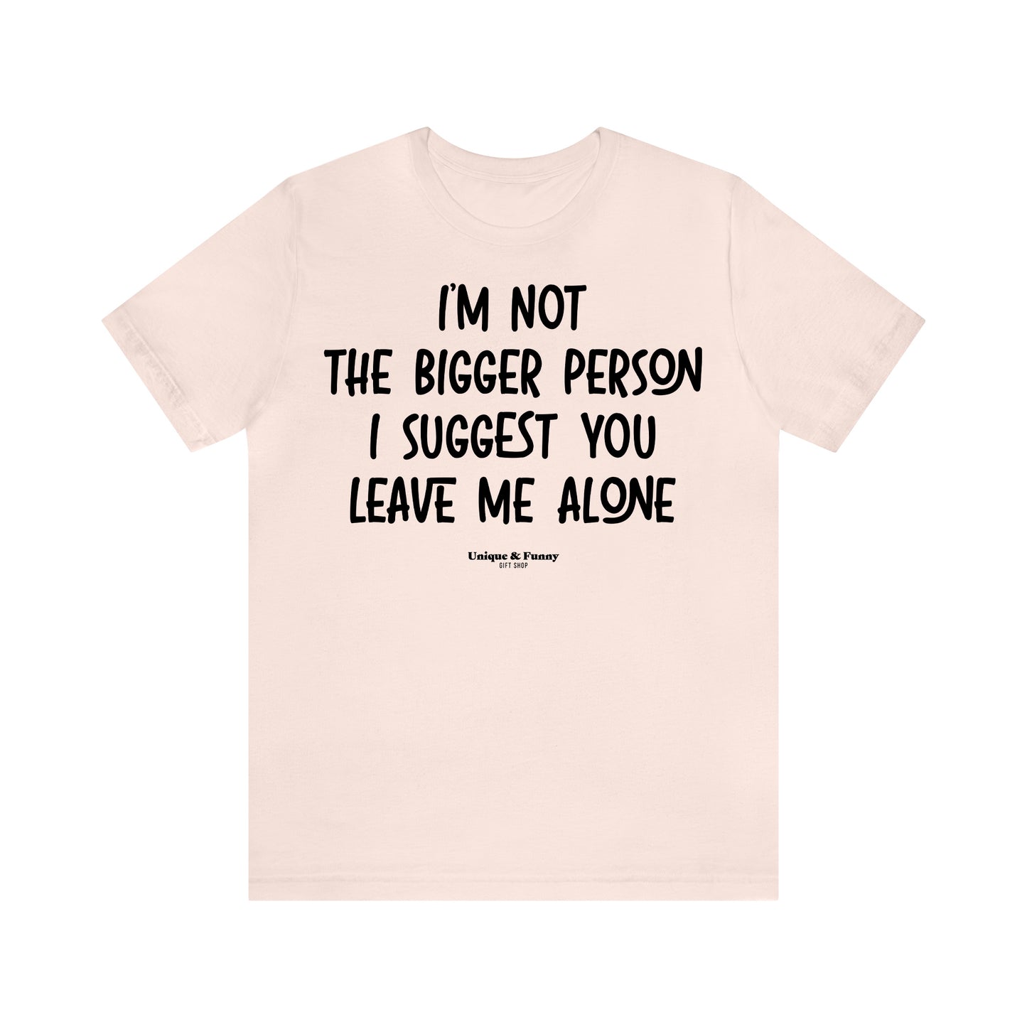 Funny Shirts for Women - I'm Not the Bigger Person I Suggest You Leave Me Alone - Women’s T Shirts