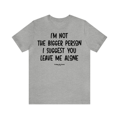 Funny Shirts for Women - I'm Not the Bigger Person I Suggest You Leave Me Alone - Women’s T Shirts