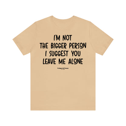 Funny Shirts for Women - I'm Not the Bigger Person I Suggest You Leave Me Alone - Women’s T Shirts