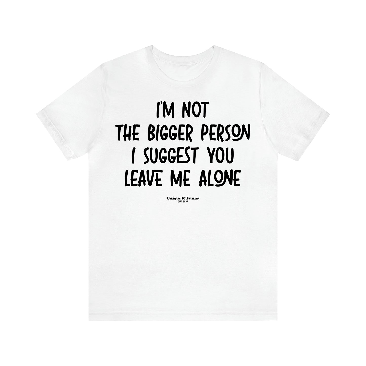 Women's T Shirts I'm Not the Bigger Person I Suggest You Leave Me Alone - Unique and Funny Gift Shop