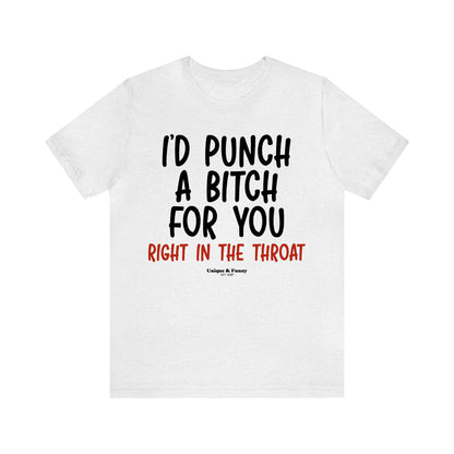 Funny Shirts for Women - I'd Punch a Bitch for You (Right in the Throat) - Women’s T Shirts