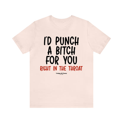 Funny Shirts for Women - I'd Punch a Bitch for You (Right in the Throat) - Women’s T Shirts