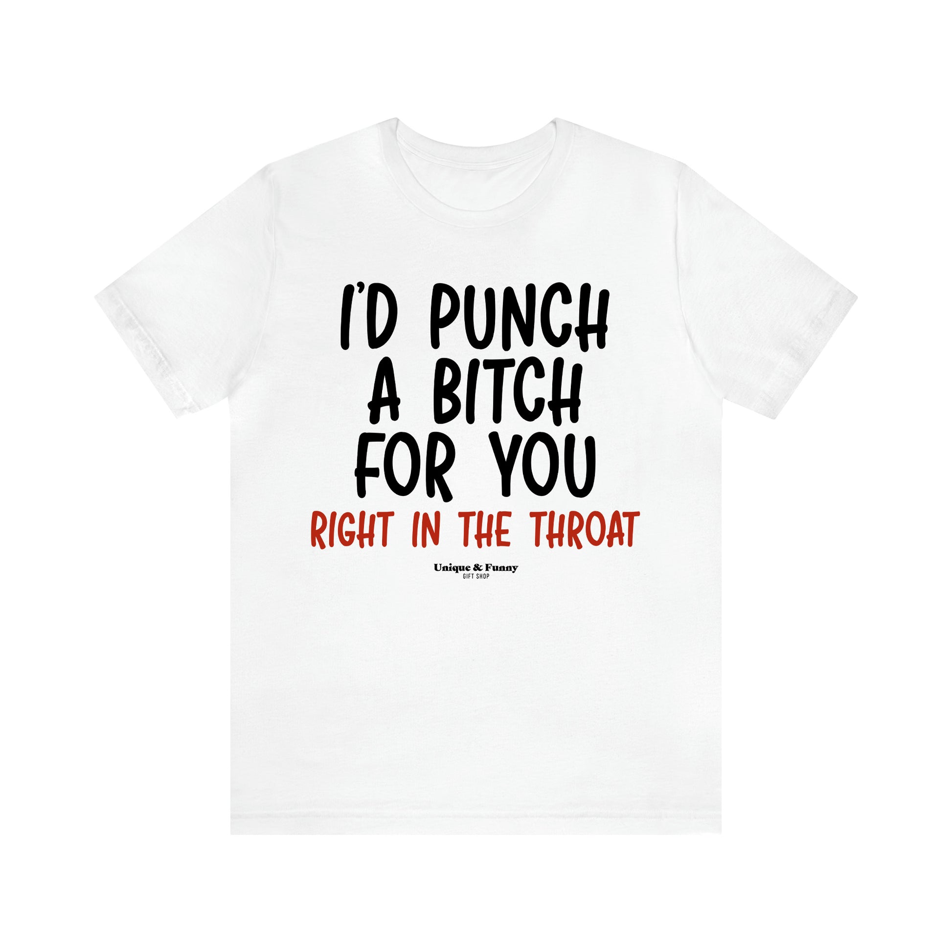 Women's T Shirts I'd Punch a Bitch for You (Right in the Throat) - Unique and Funny Gift Shop