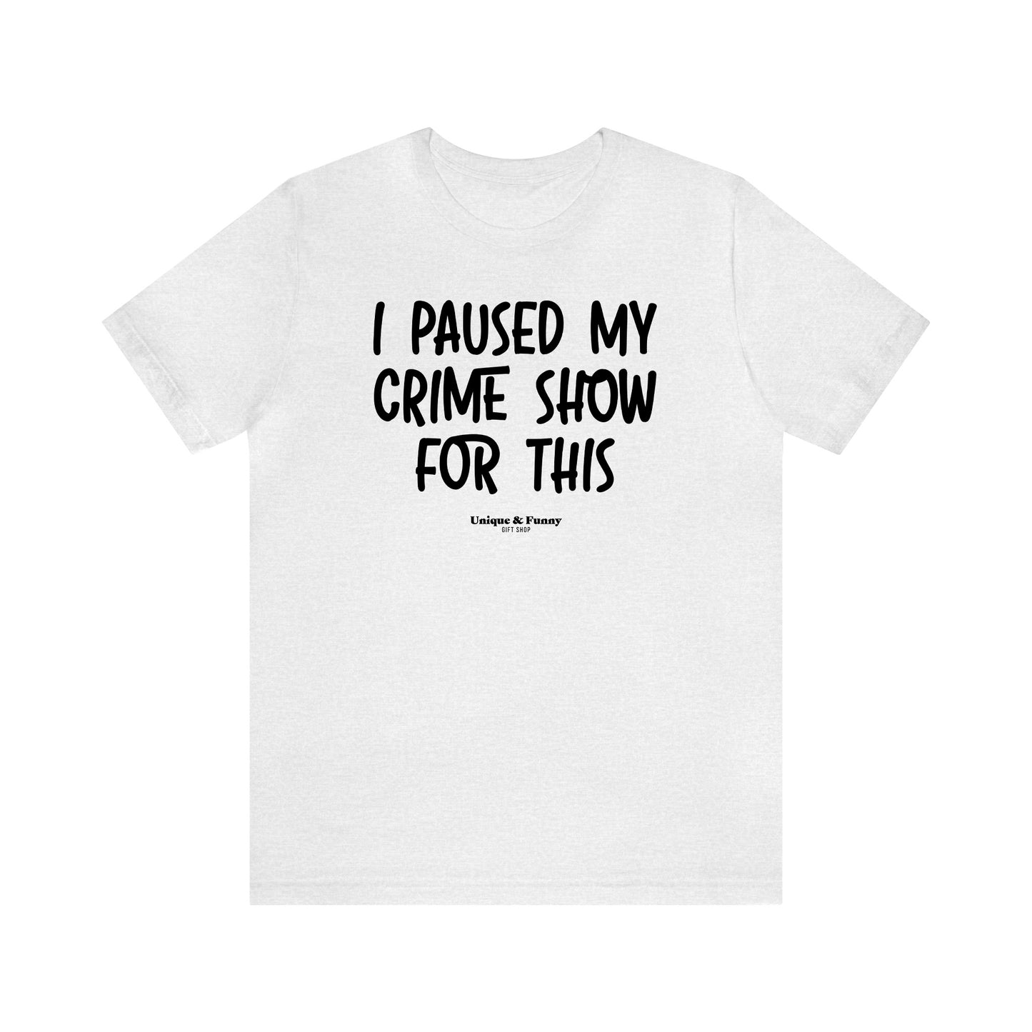 Funny Shirts for Women - I Paused My Crime Show for This - Women’s T Shirts