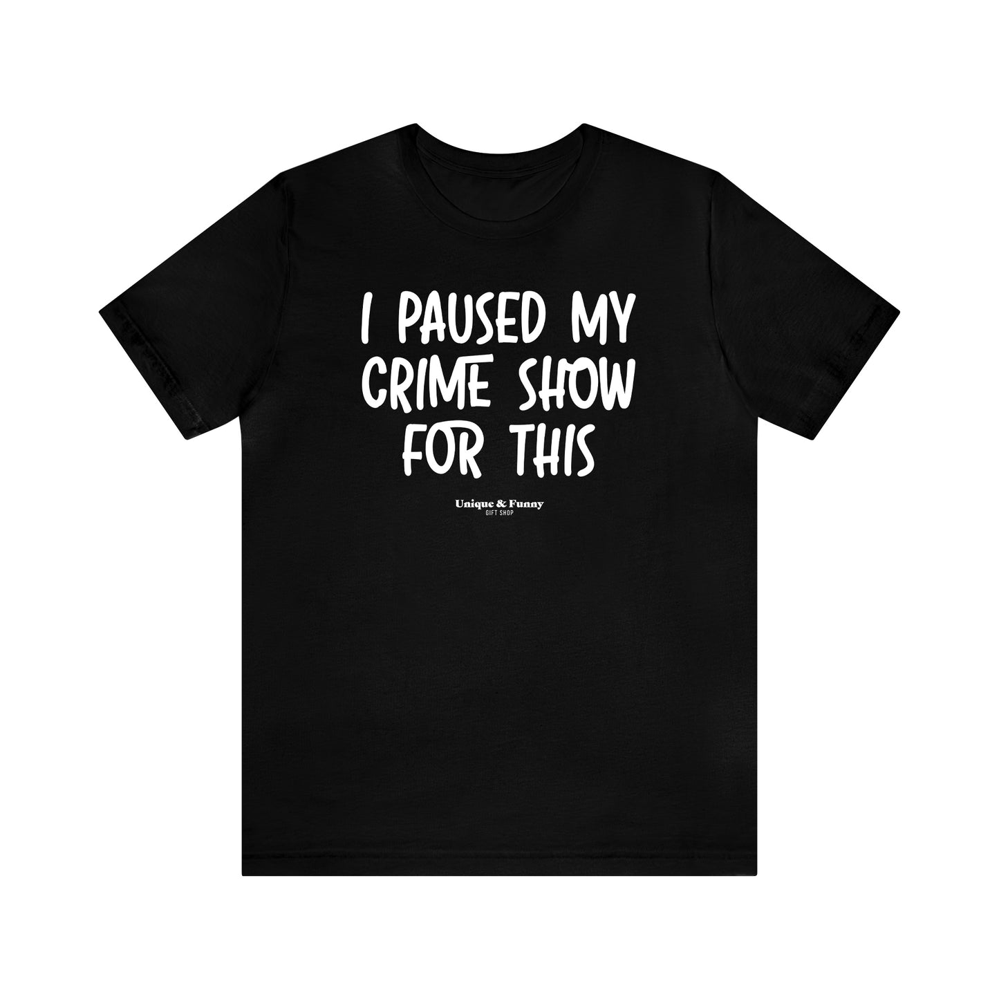 Funny Shirts for Women - I Paused My Crime Show for This - Women’s T Shirts