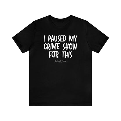 Funny Shirts for Women - I Paused My Crime Show for This - Women’s T Shirts