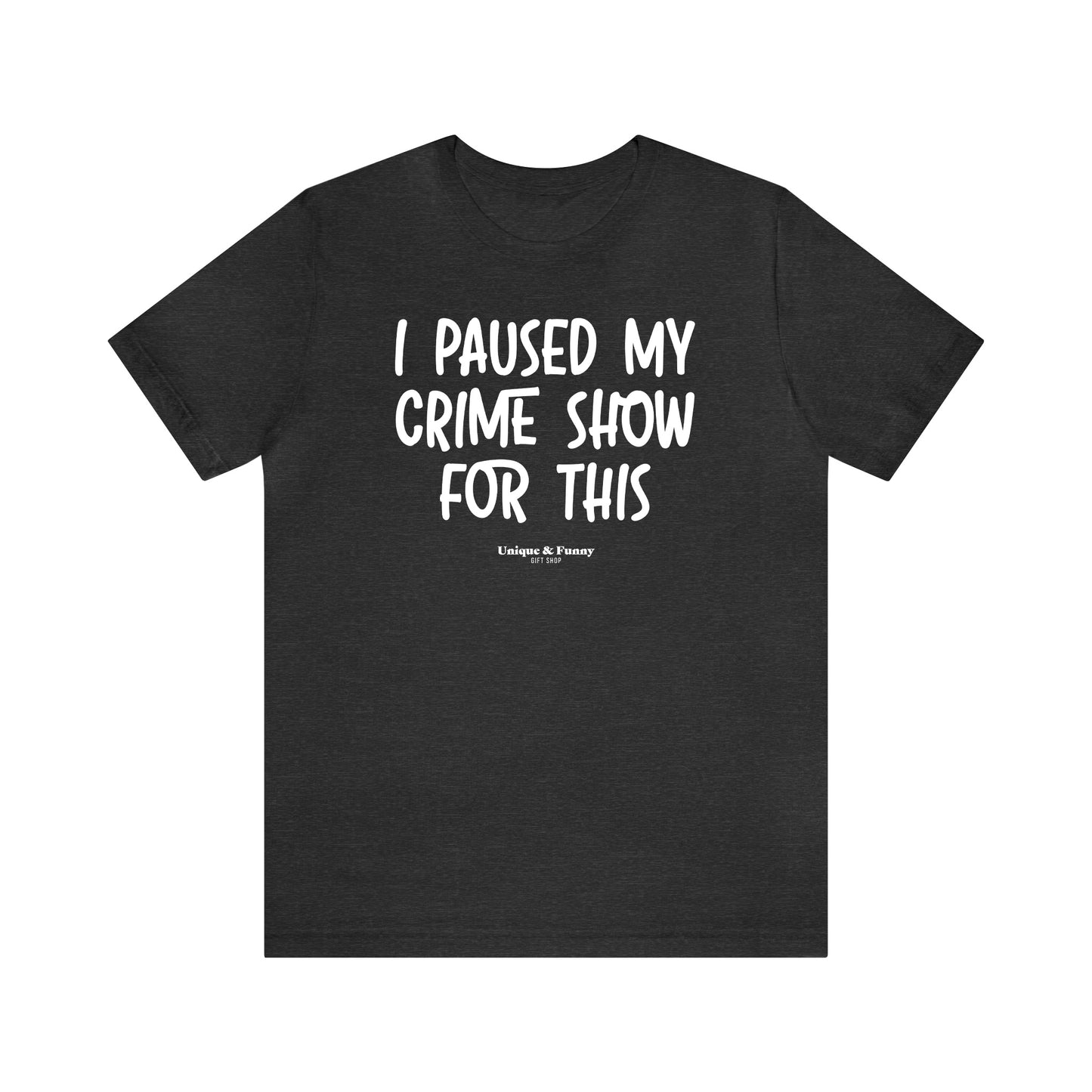 Funny Shirts for Women - I Paused My Crime Show for This - Women’s T Shirts