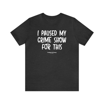 Funny Shirts for Women - I Paused My Crime Show for This - Women’s T Shirts