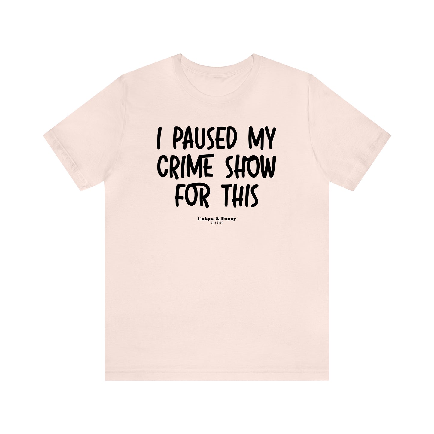 Funny Shirts for Women - I Paused My Crime Show for This - Women’s T Shirts