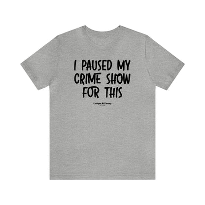 Funny Shirts for Women - I Paused My Crime Show for This - Women’s T Shirts