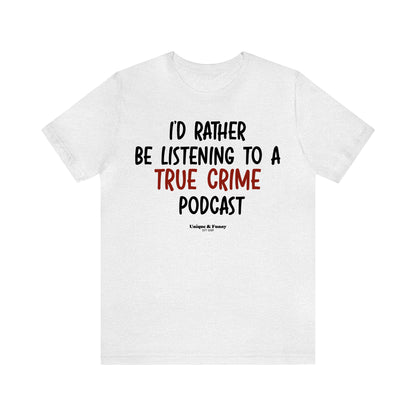 Funny Shirts for Women - I'd Rather Be Listening to a True Crime Podcast - Women’s T Shirts