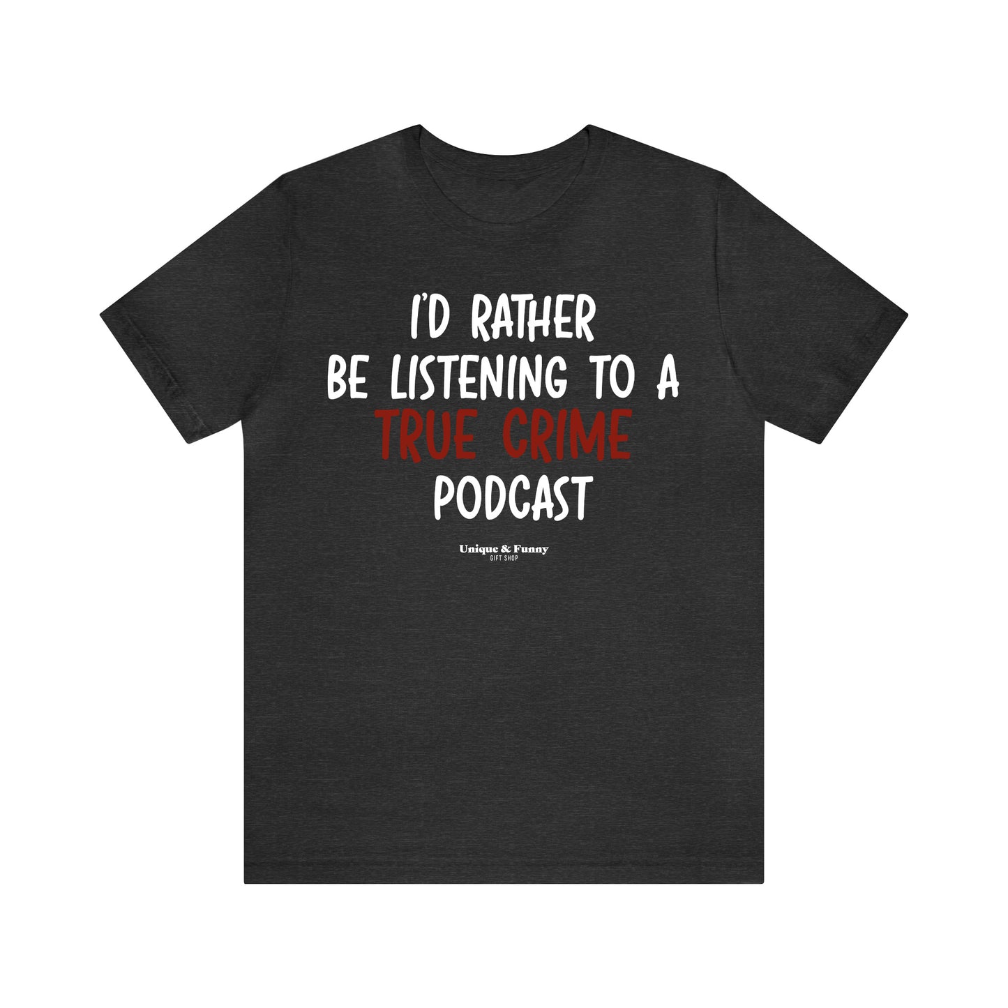 Funny Shirts for Women - I'd Rather Be Listening to a True Crime Podcast - Women’s T Shirts