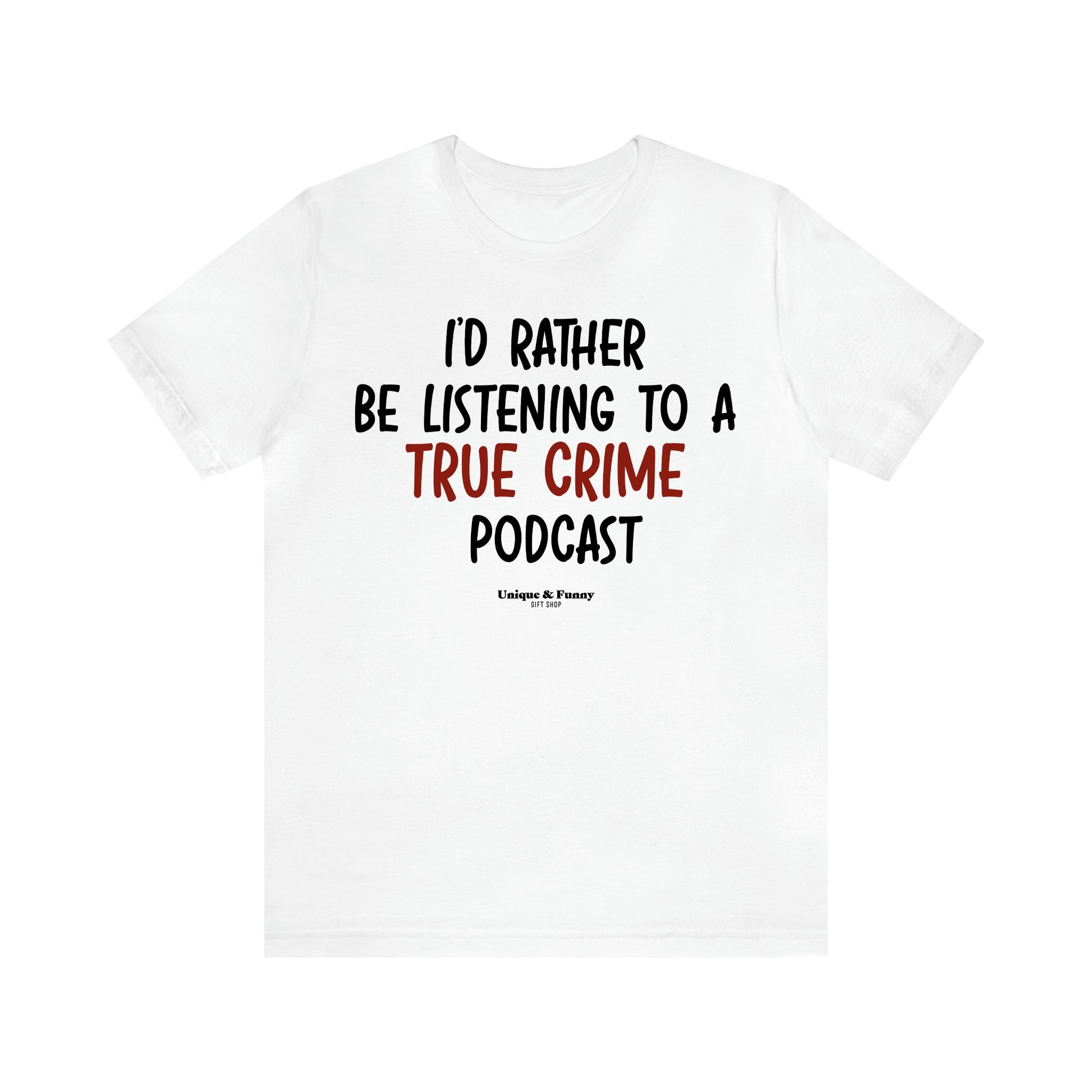 Women's T Shirts I'd Rather Be Listening to a True Crime Podcast - Unique and Funny Gift Shop