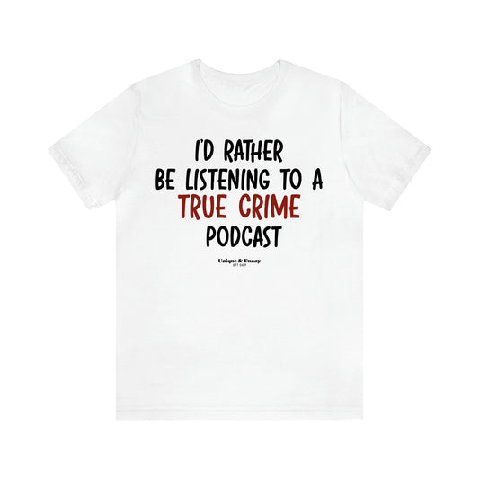 Women's T Shirts I'd Rather Be Listening to a True Crime Podcast - Unique and Funny Gift Shop