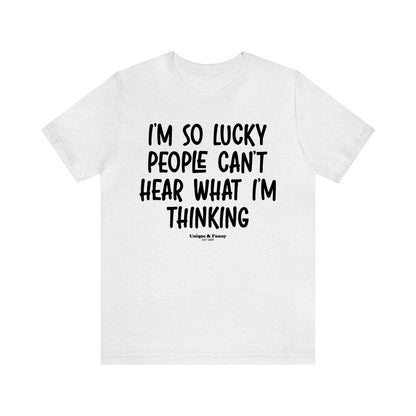 Funny Shirts for Women - I'm So Lucky People Can't Hear What I'm Thinking - Women’s T Shirts